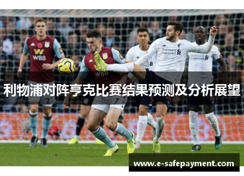 利物浦对阵亨克比赛结果预测及分析展望
