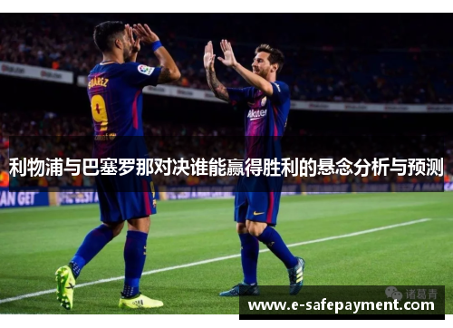 利物浦与巴塞罗那对决谁能赢得胜利的悬念分析与预测