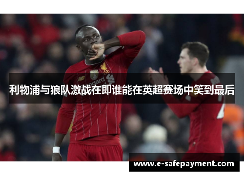 利物浦与狼队激战在即谁能在英超赛场中笑到最后