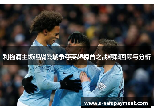 利物浦主场迎战曼城争夺英超榜首之战精彩回顾与分析
