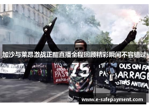 加沙与莱昂激战正酣直播全程回顾精彩瞬间不容错过