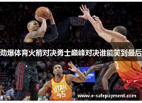 劲爆体育火箭对决勇士巅峰对决谁能笑到最后