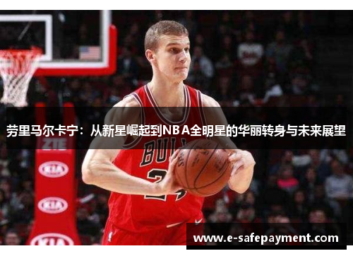劳里马尔卡宁：从新星崛起到NBA全明星的华丽转身与未来展望