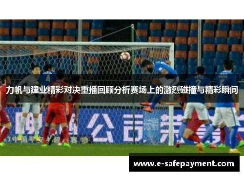 力帆与建业精彩对决重播回顾分析赛场上的激烈碰撞与精彩瞬间