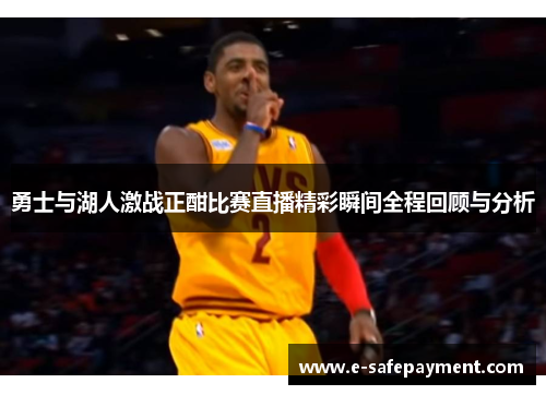 勇士与湖人激战正酣比赛直播精彩瞬间全程回顾与分析