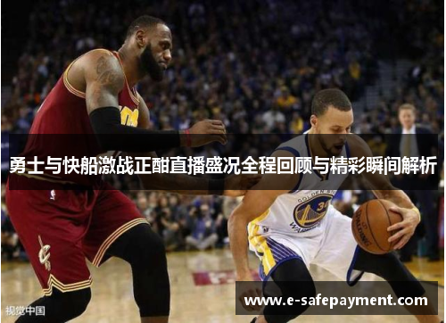勇士与快船激战正酣直播盛况全程回顾与精彩瞬间解析
