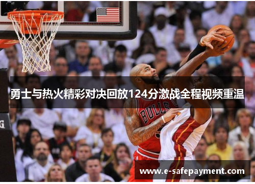 勇士与热火精彩对决回放124分激战全程视频重温