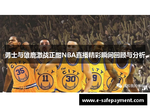 勇士与雄鹿激战正酣NBA直播精彩瞬间回顾与分析