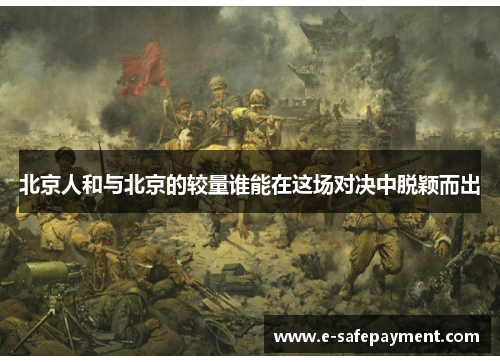 北京人和与北京的较量谁能在这场对决中脱颖而出