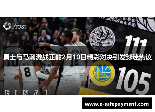 勇士与马刺激战正酣2月10日精彩对决引发球迷热议