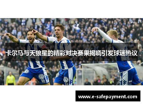 卡尔马与天狼星的精彩对决赛果揭晓引发球迷热议