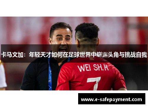 卡马文加：年轻天才如何在足球世界中崭露头角与挑战自我