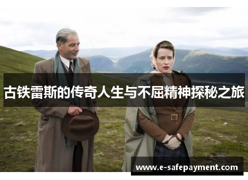 古铁雷斯的传奇人生与不屈精神探秘之旅