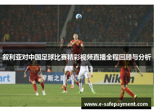 叙利亚对中国足球比赛精彩视频直播全程回顾与分析