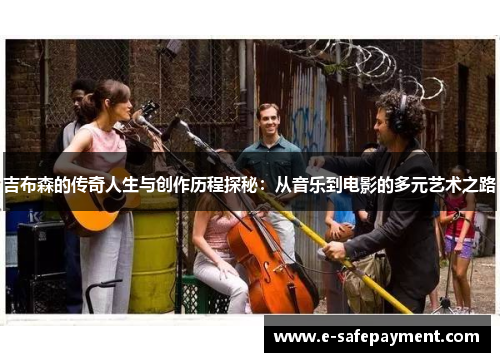 吉布森的传奇人生与创作历程探秘：从音乐到电影的多元艺术之路