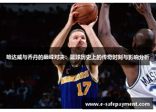 哈达威与乔丹的巅峰对决：篮球历史上的传奇时刻与影响分析