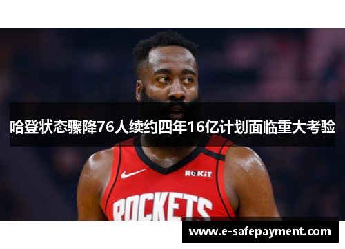 哈登状态骤降76人续约四年16亿计划面临重大考验