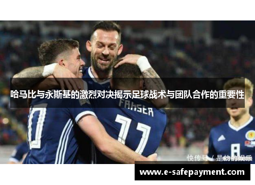 哈马比与永斯基的激烈对决揭示足球战术与团队合作的重要性