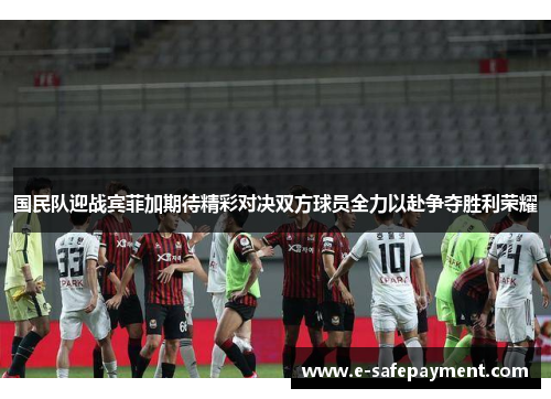 国民队迎战宾菲加期待精彩对决双方球员全力以赴争夺胜利荣耀