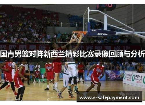 国青男篮对阵新西兰精彩比赛录像回顾与分析