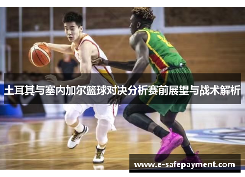 土耳其与塞内加尔篮球对决分析赛前展望与战术解析