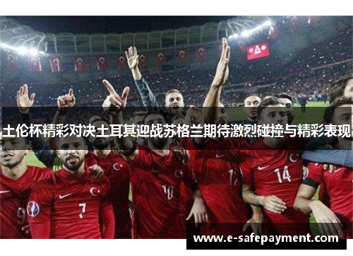 土伦杯精彩对决土耳其迎战苏格兰期待激烈碰撞与精彩表现
