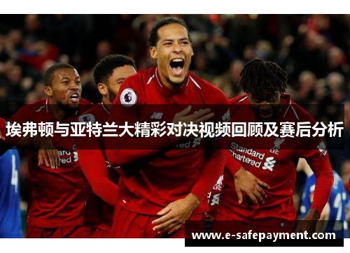 埃弗顿与亚特兰大精彩对决视频回顾及赛后分析