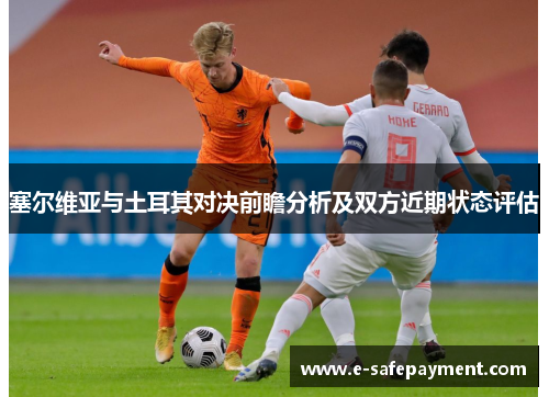 塞尔维亚与土耳其对决前瞻分析及双方近期状态评估