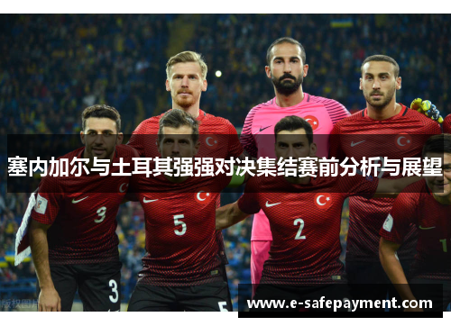 塞内加尔与土耳其强强对决集结赛前分析与展望