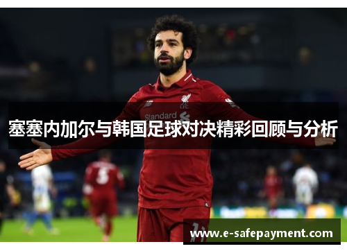 塞塞内加尔与韩国足球对决精彩回顾与分析