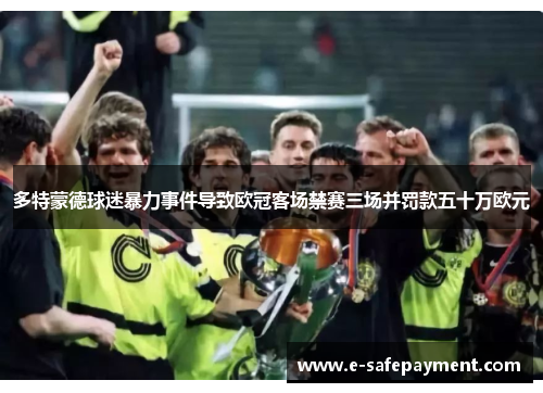 多特蒙德球迷暴力事件导致欧冠客场禁赛三场并罚款五十万欧元