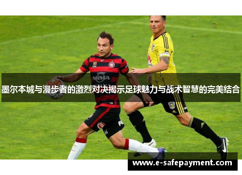 墨尔本城与漫步者的激烈对决揭示足球魅力与战术智慧的完美结合