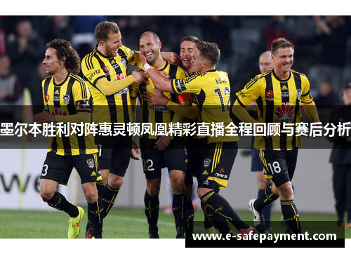墨尔本胜利对阵惠灵顿凤凰精彩直播全程回顾与赛后分析