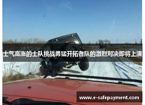 士气高涨的士队挑战勇猛开拓者队的激烈对决即将上演