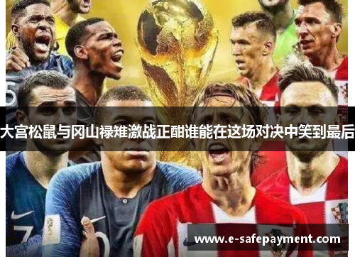 大宫松鼠与冈山禄雉激战正酣谁能在这场对决中笑到最后