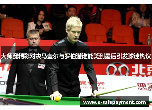 大师赛精彩对决马奎尔与罗伯逊谁能笑到最后引发球迷热议