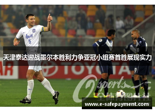 天津泰达迎战墨尔本胜利力争亚冠小组赛首胜展现实力