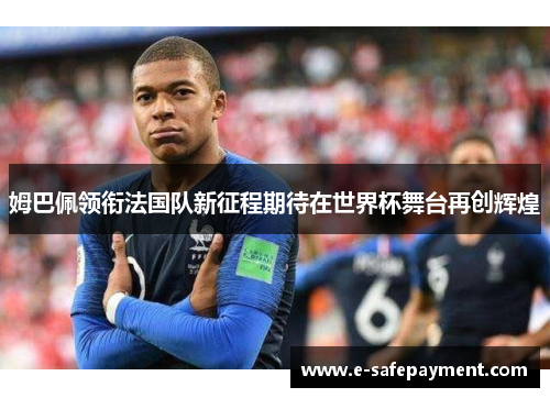 姆巴佩领衔法国队新征程期待在世界杯舞台再创辉煌