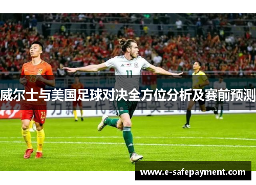 威尔士与美国足球对决全方位分析及赛前预测