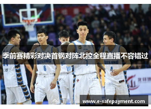季前赛精彩对决首钢对阵北控全程直播不容错过