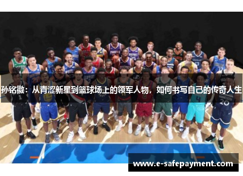 孙铭徽：从青涩新星到篮球场上的领军人物，如何书写自己的传奇人生