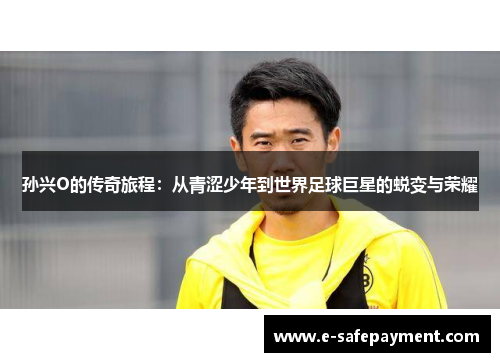 孙兴O的传奇旅程：从青涩少年到世界足球巨星的蜕变与荣耀