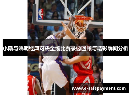 小斯与姚明经典对决全场比赛录像回顾与精彩瞬间分析