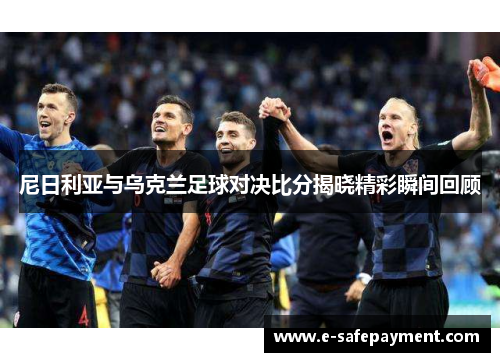 尼日利亚与乌克兰足球对决比分揭晓精彩瞬间回顾