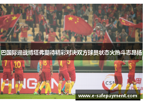 巴国际迎战博塔弗期待精彩对决双方球员状态火热斗志昂扬