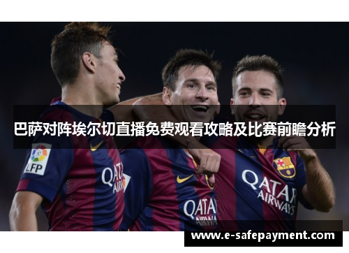 巴萨对阵埃尔切直播免费观看攻略及比赛前瞻分析