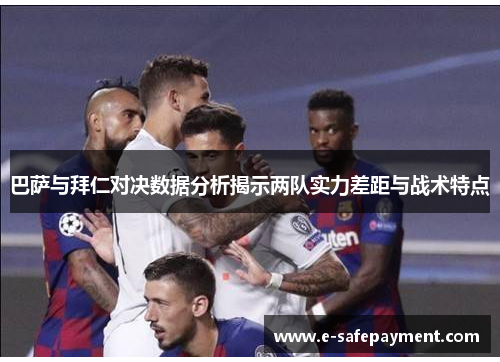 巴萨与拜仁对决数据分析揭示两队实力差距与战术特点