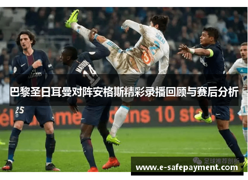 巴黎圣日耳曼对阵安格斯精彩录播回顾与赛后分析