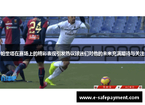 帕奎塔在赛场上的精彩表现引发热议球迷们对他的未来充满期待与关注