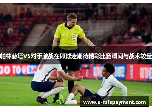 帕林赫塔VS对手激战在即球迷期待精彩比赛瞬间与战术较量